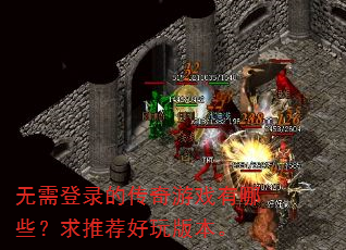 无需登录的传奇游戏有哪些?求推荐好玩版本。 无需登录的传奇游戏有哪些?求推荐好玩版本。