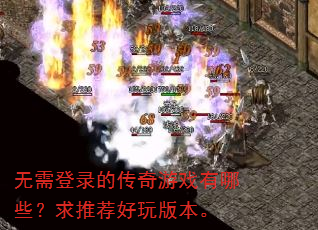 无需登录的传奇游戏有哪些?求推荐好玩版本。 无需登录的传奇游戏有哪些?求推荐好玩版本。