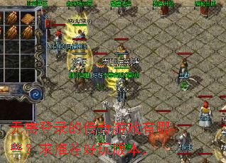 无需登录的传奇游戏有哪些?求推荐好玩版本。 无需登录的传奇游戏有哪些?求推荐好玩版本。