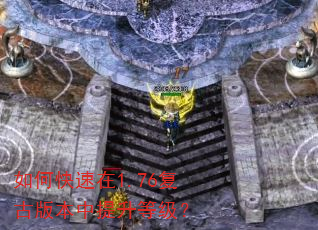 如何快速在1.76复古版本中提升等级? 如何快速在1.76复古版本中提升等级?