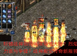 轩辕战神如何纵横玛法大陆?烈焰裁决的真正威力谁与争锋?战神殿堂传奇新服独家攻略大揭秘 轩辕战神如何纵横玛法大陆?烈焰裁决的真正威力谁与争锋?战神殿堂传奇新服独家攻略大揭秘