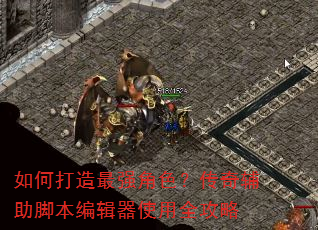 如何打造最强角色?传奇辅助脚本编辑器使用全攻略 如何打造最强角色?传奇辅助脚本编辑器使用全攻略