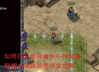 如何打造最强角色?传奇辅助脚本编辑器使用全攻略 如何打造最强角色?传奇辅助脚本编辑器使用全攻略