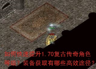 如何快速提升1.70复古传奇角色等级?装备获取有哪些高效途径? 如何快速提升1.70复古传奇角色等级?装备获取有哪些高效途径?