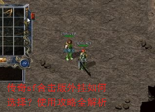 传奇sf合击版外挂如何选择?使用攻略全解析 传奇sf合击版外挂如何选择?使用攻略全解析