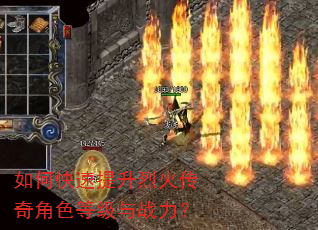 如何快速提升烈火传奇角色等级与战力? 如何快速提升烈火传奇角色等级与战力?