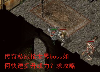 传奇私服抢世界boss如何快速提升战力?求攻略 传奇私服抢世界boss如何快速提升战力?求攻略