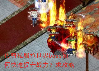 传奇私服抢世界boss如何快速提升战力?求攻略 传奇私服抢世界boss如何快速提升战力?求攻略