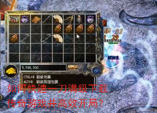 如何快速一刀满级下载传奇游戏并高效开局? 如何快速一刀满级下载传奇游戏并高效开局?