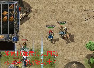 如何打造传奇无内功版本中的顶级战士? 如何打造传奇无内功版本中的顶级战士?