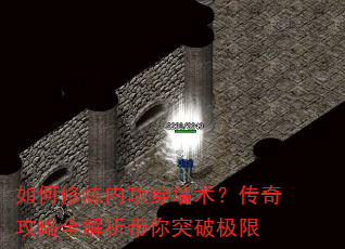 如何修炼内功穿墙术?传奇攻略全解析带你突破极限 如何修炼内功穿墙术?传奇攻略全解析带你突破极限