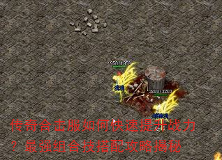传奇合击服如何快速提升战力?最强组合技搭配攻略揭秘 传奇合击服如何快速提升战力?最强组合技搭配攻略揭秘
