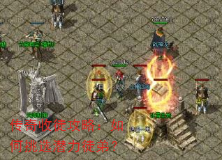 传奇收徒攻略:如何挑选潜力徒弟? 传奇收徒攻略:如何挑选潜力徒弟?