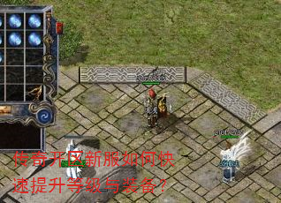 传奇开区新服如何快速提升等级与装备? 传奇开区新服如何快速提升等级与装备?