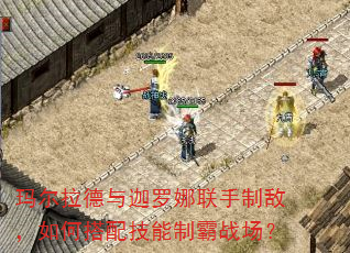 玛尔拉德与迦罗娜联手制敌,如何搭配技能制霸战场? 玛尔拉德与迦罗娜联手制敌,如何搭配技能制霸战场?