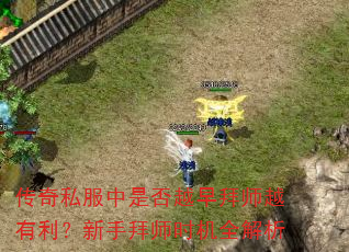 传奇私服中是否越早拜师越有利?新手拜师时机全解析 传奇私服中是否越早拜师越有利?新手拜师时机全解析