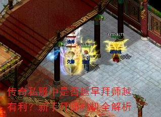 传奇私服中是否越早拜师越有利?新手拜师时机全解析 传奇私服中是否越早拜师越有利?新手拜师时机全解析