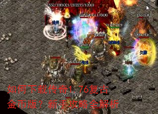 如何下载传奇1.76复古金币版?新手攻略全解析 如何下载传奇1.76复古金币版?新手攻略全解析