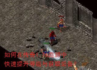 如何在传奇1.76遨游中快速提升等级与获取装备? 如何在传奇1.76遨游中快速提升等级与获取装备?