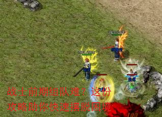 战士前期组队难?这份攻略助你快速摆脱困境 战士前期组队难?这份攻略助你快速摆脱困境