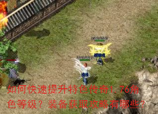 如何快速提升特色传奇1.76角色等级?装备获取攻略有哪些? 如何快速提升特色传奇1.76角色等级?装备获取攻略有哪些?