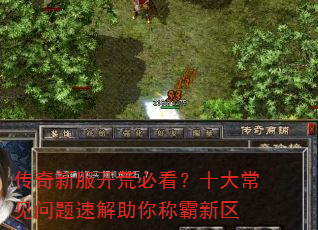 传奇新服开荒必看?十大常见问题速解助你称霸新区 传奇新服开荒必看?十大常见问题速解助你称霸新区