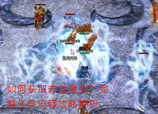 如何获取赤血魔剑?完整任务流程攻略解析 如何获取赤血魔剑?完整任务流程攻略解析