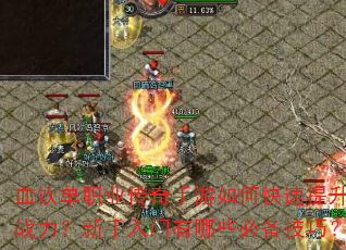 血饮单职业传奇手游如何快速提升战力?新手入门有哪些必备技巧? 血饮单职业传奇手游如何快速提升战力?新手入门有哪些必备技巧?