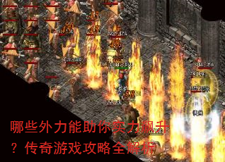 哪些外力能助你实力飙升?传奇游戏攻略全解析 哪些外力能助你实力飙升?传奇游戏攻略全解析