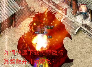 如何快速下载传奇微端完整版并开始游戏? 如何快速下载传奇微端完整版并开始游戏?