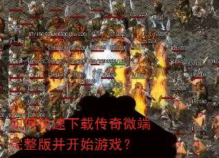 如何快速下载传奇微端完整版并开始游戏? 如何快速下载传奇微端完整版并开始游戏?