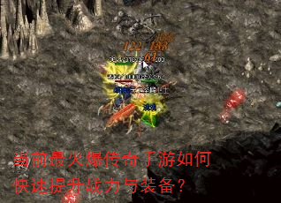 当前最火爆传奇手游如何快速提升战力与装备? 当前最火爆传奇手游如何快速提升战力与装备?