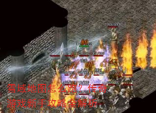 雪域地图怎么跑?传奇游戏新手攻略全解析 雪域地图怎么跑?传奇游戏新手攻略全解析