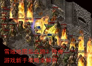 雪域地图怎么跑?传奇游戏新手攻略全解析 雪域地图怎么跑?传奇游戏新手攻略全解析