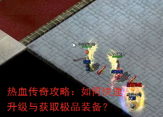 热血传奇攻略:如何快速升级与获取极品装备? 热血传奇攻略:如何快速升级与获取极品装备?