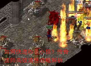 如何快速秒杀小怪?传奇法师高效清怪攻略解析 如何快速秒杀小怪?传奇法师高效清怪攻略解析