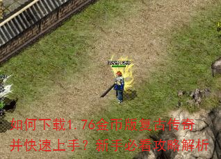 如何下载1.76金币版复古传奇并快速上手?新手必看攻略解析 如何下载1.76金币版复古传奇并快速上手?新手必看攻略解析