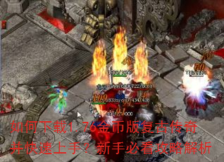 如何下载1.76金币版复古传奇并快速上手?新手必看攻略解析 如何下载1.76金币版复古传奇并快速上手?新手必看攻略解析