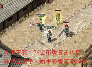 如何下载1.76金币版复古传奇并快速上手?新手必看攻略解析 如何下载1.76金币版复古传奇并快速上手?新手必看攻略解析