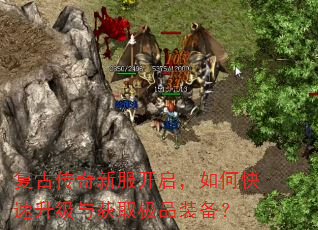 复古传奇新服开启,如何快速升级与获取极品装备? 复古传奇新服开启,如何快速升级与获取极品装备?