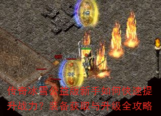 传奇冰雪公益版新手如何快速提升战力?装备获取与升级全攻略 传奇冰雪公益版新手如何快速提升战力?装备获取与升级全攻略