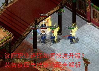 沈阳职业选择如何快速升级?装备获取与技能搭配全解析 沈阳职业选择如何快速升级?装备获取与技能搭配全解析