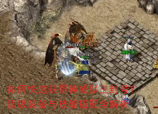 如何快速获得神威狱王封号?顶级装备与技能搭配全解析 如何快速获得神威狱王封号?顶级装备与技能搭配全解析
