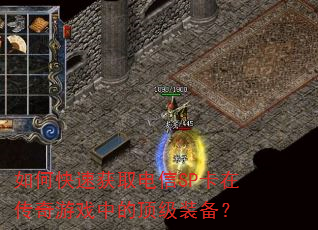 如何快速获取电信SP卡在传奇游戏中的顶级装备? 如何快速获取电信SP卡在传奇游戏中的顶级装备?