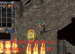 如何快速获取电信SP卡在传奇游戏中的顶级装备? 如何快速获取电信SP卡在传奇游戏中的顶级装备?