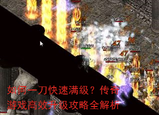 如何一刀快速满级?传奇游戏高效升级攻略全解析 如何一刀快速满级?传奇游戏高效升级攻略全解析