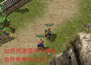 如何快速提升飞扬合击传奇角色战力? 如何快速提升飞扬合击传奇角色战力?