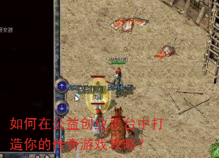 如何在公益创业平台中打造你的传奇游戏攻略? 如何在公益创业平台中打造你的传奇游戏攻略?