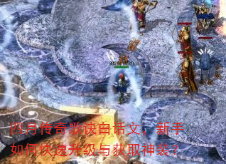 四月传奇歌诀白话文,新手如何快速升级与获取神装? 四月传奇歌诀白话文,新手如何快速升级与获取神装?