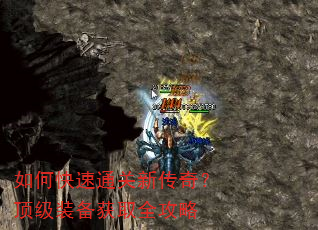 如何快速通关新传奇?顶级装备获取全攻略 如何快速通关新传奇?顶级装备获取全攻略